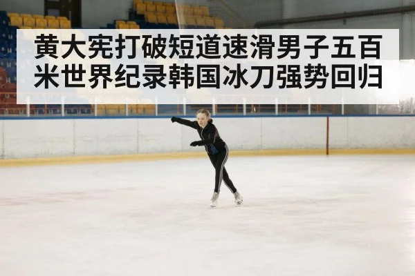 黄大宪打破短道速滑男子五百米世界纪录韩国冰刀强势回归