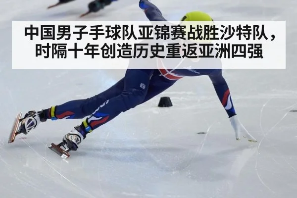 中国男子手球队亚锦赛战胜沙特队，时隔十年创造历史重返亚洲四强
