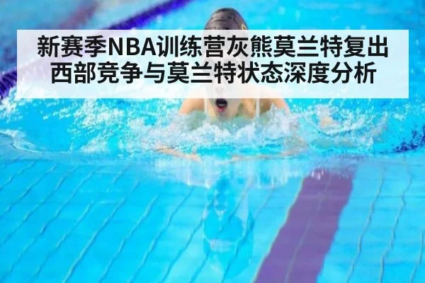 新赛季NBA训练营灰熊莫兰特复出西部竞争与莫兰特状态深度分析