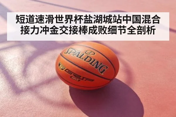 短道速滑世界杯盐湖城站中国混合接力冲金交接棒成败细节全剖析