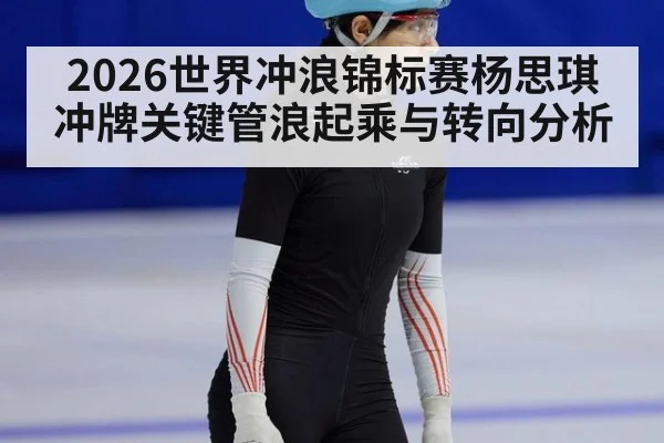 2026世界冲浪锦标赛杨思琪冲牌关键管浪起乘与转向分析